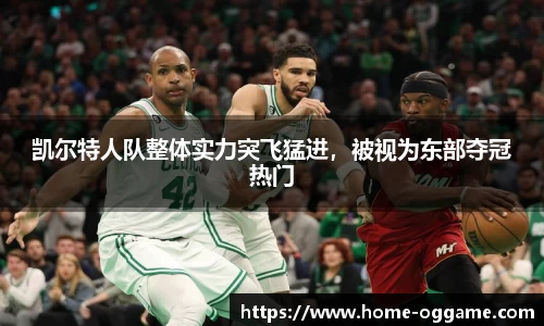 凯尔特人队整体实力突飞猛进，被视为东部夺冠热门
