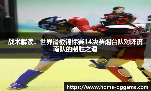 战术解读：世界滑板锦标赛14决赛烟台队对阵济南队的制胜之道